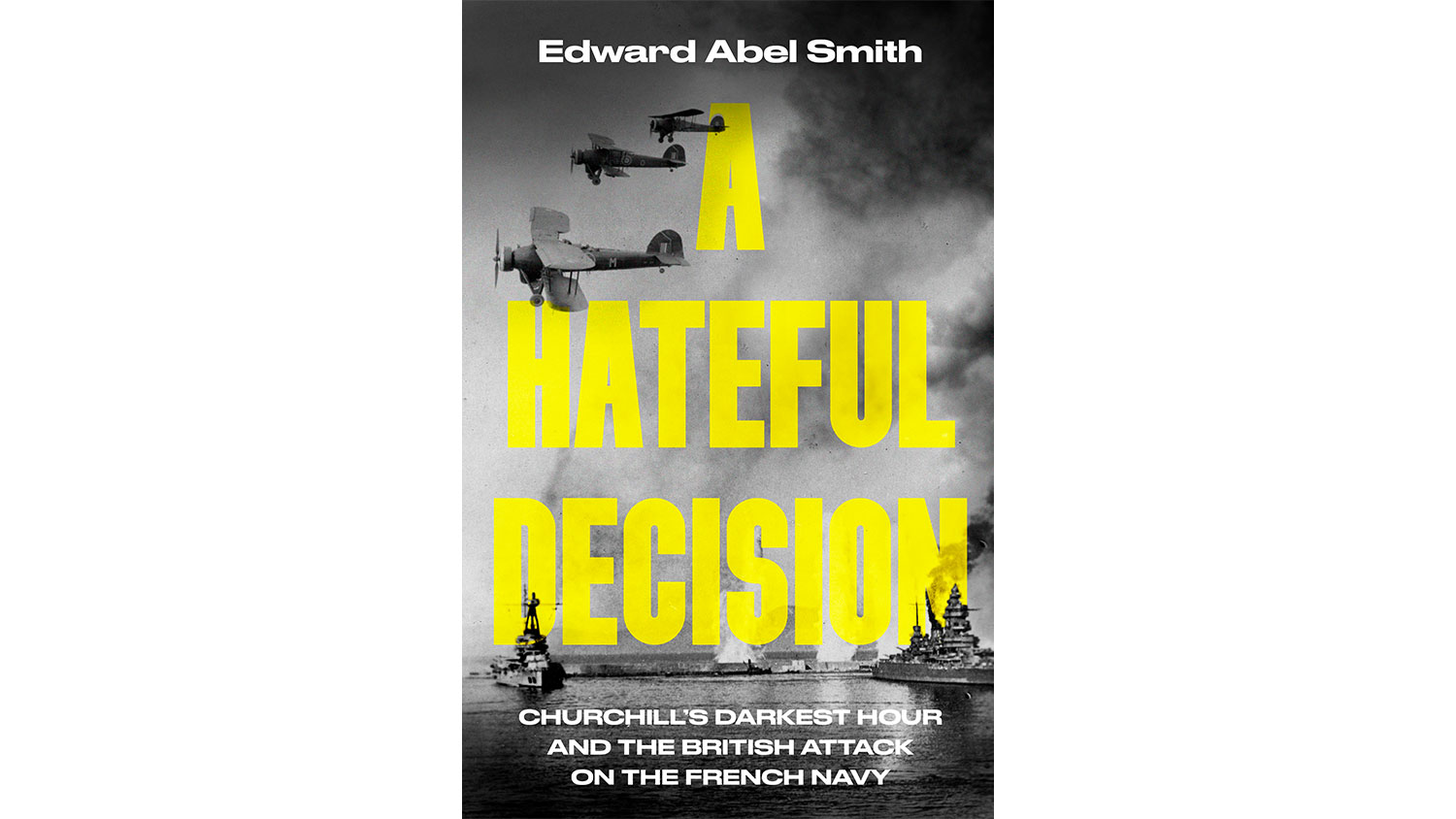 A Hateful Decision: Churchill's Darkest Hour and the British Attack on the French Navy by Edward Abel Smith (Picture: Bantam)